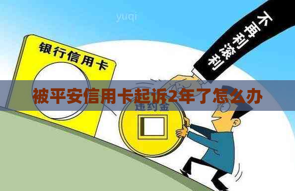 被平安信用卡起诉2年了怎么办