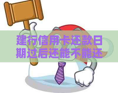 建行信用卡还款日期过后还能不能还款？逾期还款后果及解决方法详解