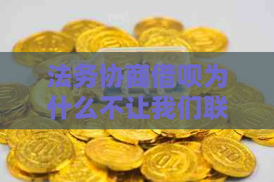 法务协商借呗为什么不让我们联系平台