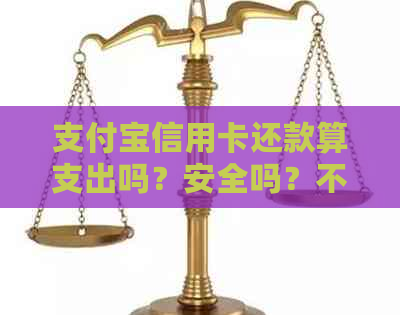 支付宝信用卡还款算支出吗？安全吗？不计入账单？是借钱还吗？