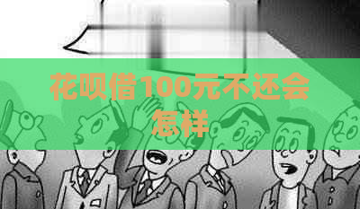 花呗借100元不还会怎样
