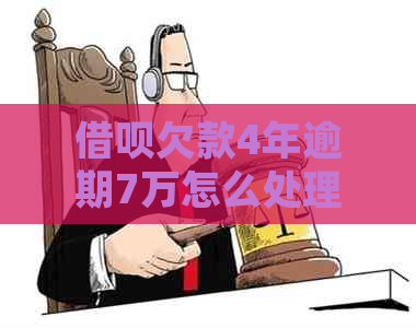 借呗欠款4年逾期7万怎么处理