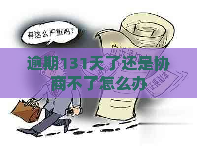 逾期131天了还是协商不了怎么办
