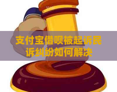 支付宝借呗被起诉民诉纠纷如何解决