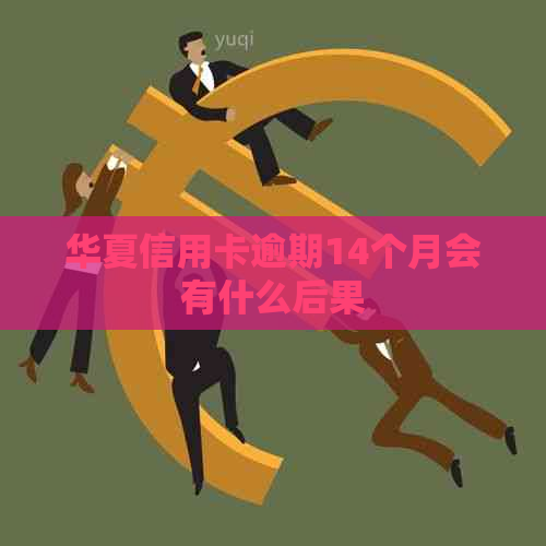 华夏信用卡逾期14个月会有什么后果