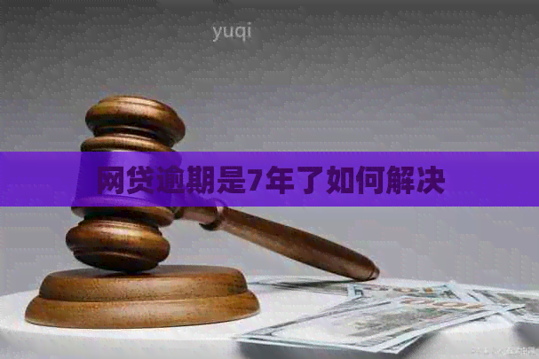 网贷逾期是7年了如何解决