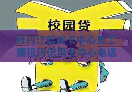 牡丹江信用卡中心及工商银行信用卡中心电话，牡丹江哪里可以还信用卡？