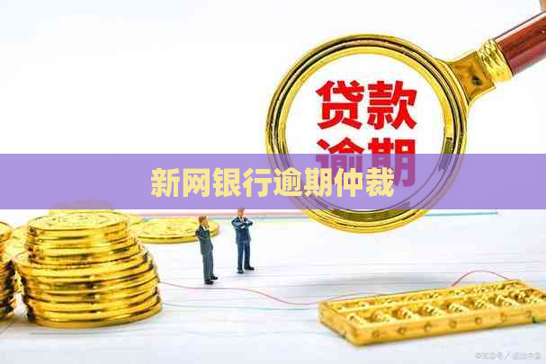 新网银行逾期仲裁