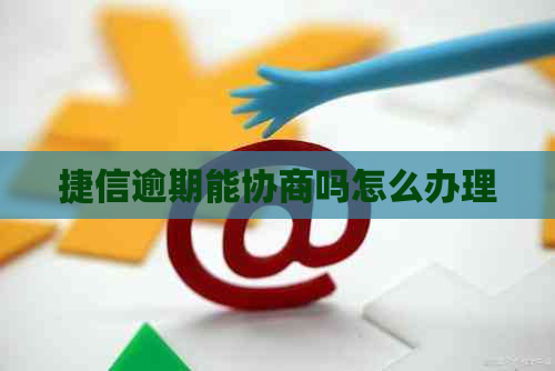 捷信逾期能协商吗怎么办理