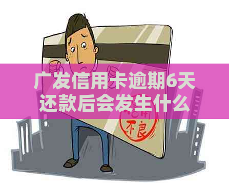 广发信用卡逾期6天还款后会发生什么 广发信用卡逾期6天还款后会发生什么