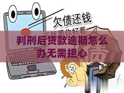 判刑后贷款逾期怎么办无需担心