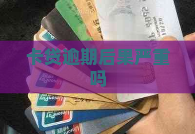卡贷逾期后果严重吗 卡贷逾期后果严重吗