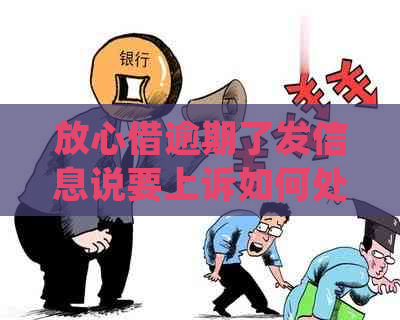 放心借逾期了发信息说要上诉如何处理