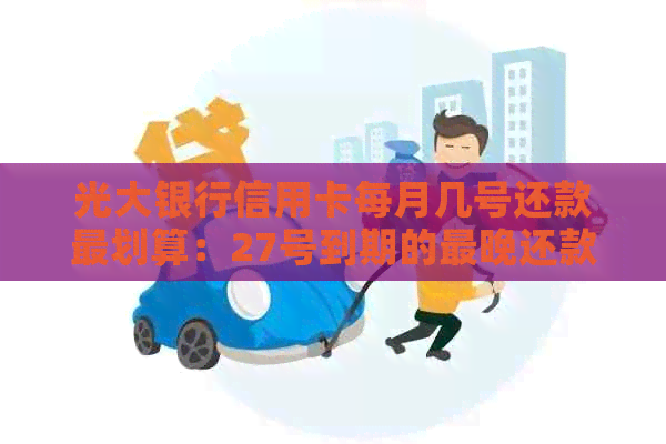 光大银行信用卡每月几号还款最划算：27号到期的最晚还款日期是几号？