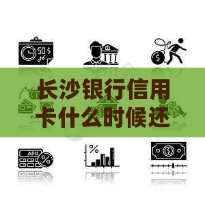 长沙银行信用卡什么时候还最划算：了解账单日与还款日，制定合理还款计划。