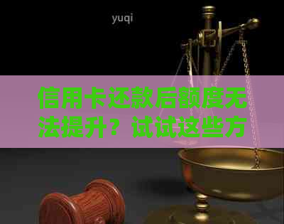 信用卡还款后额度无法提升？试试这些方法解决！