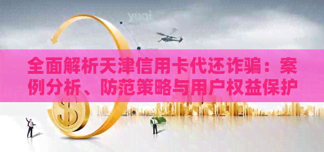 全面解析天津信用卡代还诈骗：案例分析、防范策略与用户权益保护