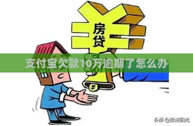 支付宝欠款10万逾期了怎么办
