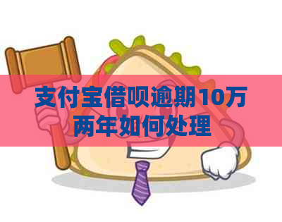 支付宝借呗逾期10万两年如何处理
