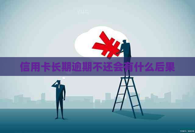 信用卡长期逾期不还会有什么后果