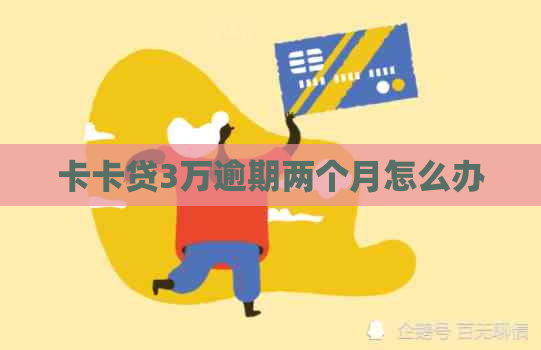 卡卡贷3万逾期两个月怎么办