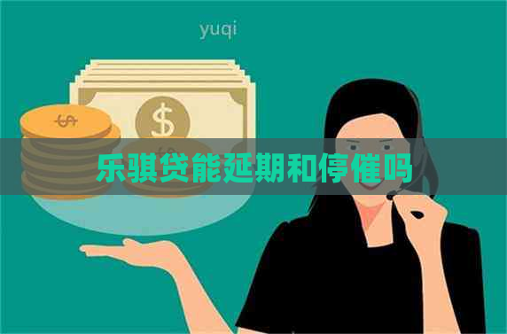 乐骐贷能延期和停催吗