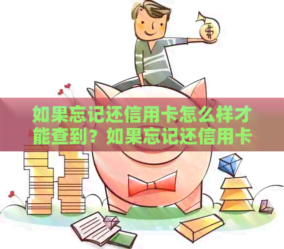 如果忘记还信用卡怎么样才能查到？如果忘记还信用卡怎么办？