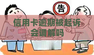 信用卡逾期被起诉会调解吗