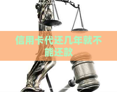 信用卡代还几年就不能还款