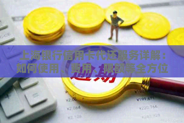 上海银行信用卡代还服务详解：如何使用、费用、限额等全方位解答