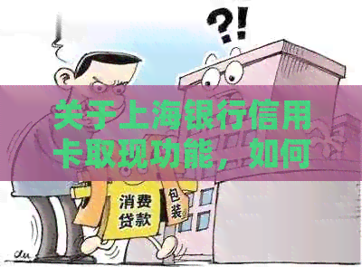 关于上海银行信用卡取现功能，如何操作、限额以及注意事项的全面解答