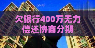 欠银行400万无力偿还协商分期 欠银行400万无力偿还协商分期
