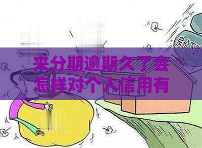 来分期逾期久了会怎样对个人信用有什么影响