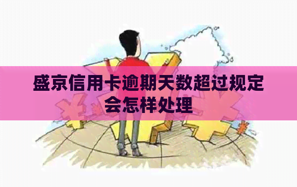 盛京信用卡逾期天数超过规定会怎样处理