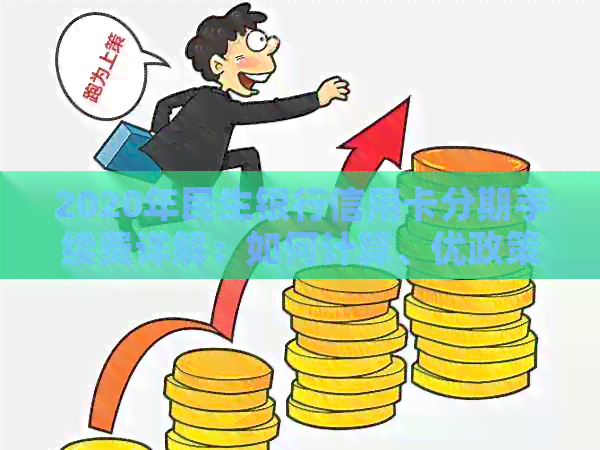 2020年民生银行信用卡分期手续费详解：如何计算、优政策及注意事项