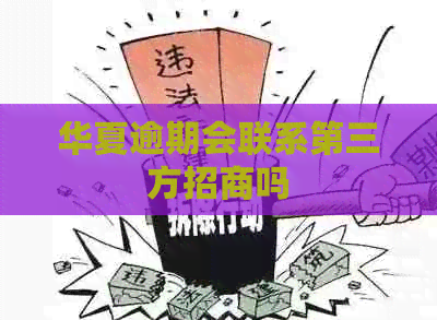华夏逾期会联系第三方招商吗