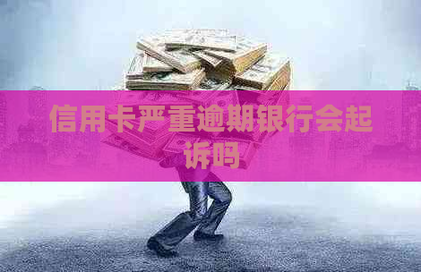 信用卡严重逾期银行会起诉吗