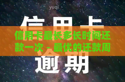 信用卡最长多长时间还款一次 - 更优的还款周期指南