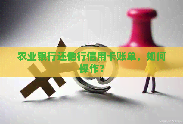 农业银行还他行信用卡账单，如何操作？