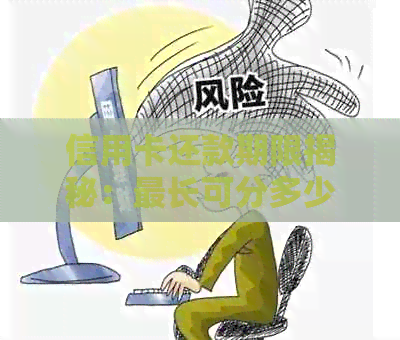 信用卡还款期限揭秘：最长可分多少期还本金？各种情况下的还款策略！
