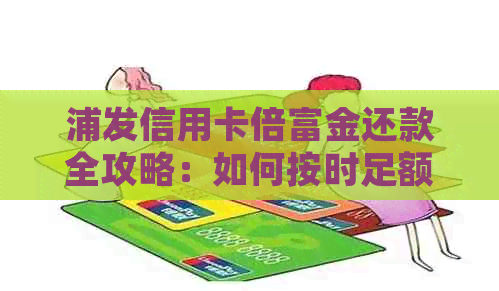 浦发信用卡倍富金还款全攻略：如何按时足额还款，逾期还款影响及解决方法