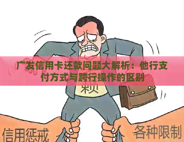 广发信用卡还款问题大解析：他行支付方式与跨行操作的区别