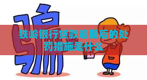 铁岭银行贷款逾期后的处罚措施是什么