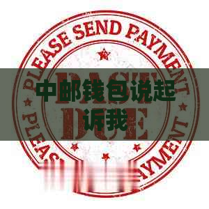 中邮钱包说起诉我