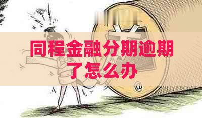 同程金融分期逾期了怎么办 同程金融分期逾期了怎么办