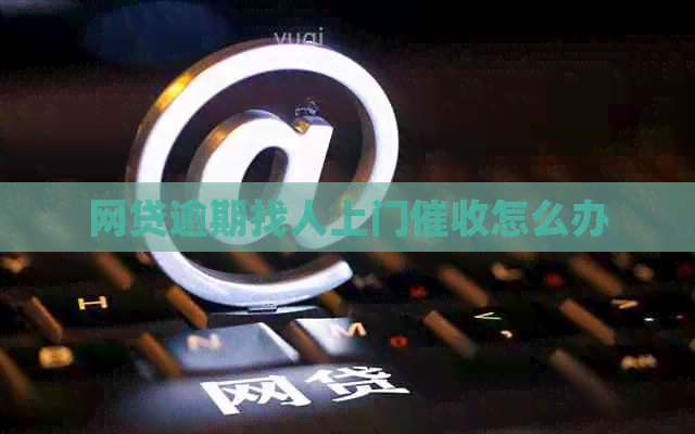 网贷逾期找人上门怎么办