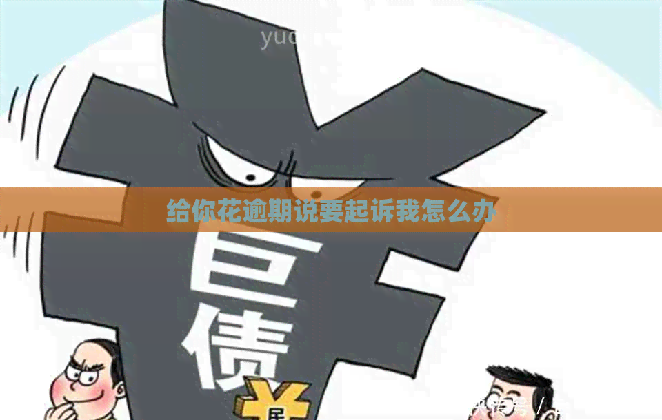给你花逾期说要起诉我怎么办