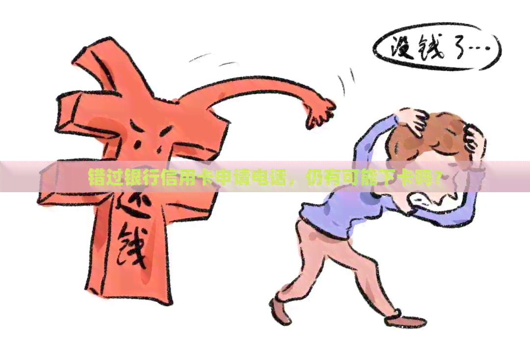 错过银行信用卡申请电话，仍有可能下卡吗？
