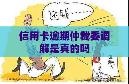 信用卡逾期仲裁委调解是真的吗