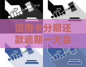 信用卡分期还款逾期一天会产生额外费用吗？